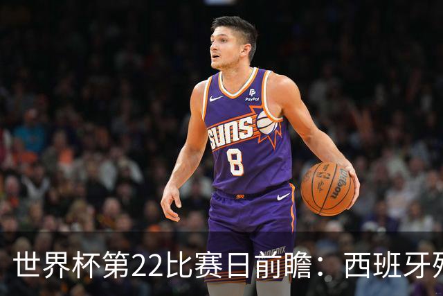世界杯第22比赛日前瞻：西班牙残阵出击！C罗vs魔笛，谁先"舞毕"