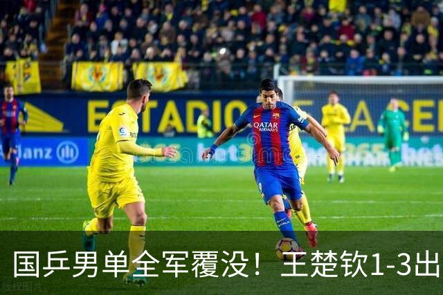 国乒男单全军覆没！王楚钦1-3出局 林诗栋0-3大勒布伦