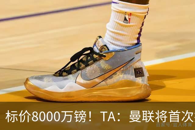 标价8000万镑！TA：曼联将首次报价M费，但不准备满足西汉姆要价