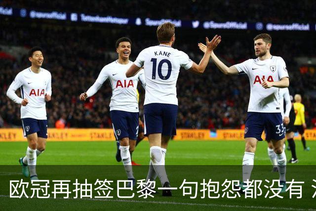 欧冠再抽签巴黎一句抱怨都没有 法媒：真耻辱！