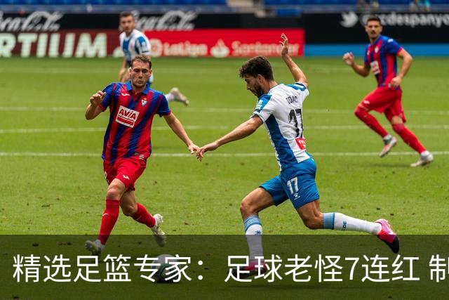 精选足篮专家：足球老怪7连红 制胜足彩6连红