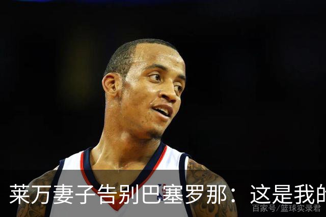 莱万妻子告别巴塞罗那：这是我的家，不想假装潇洒，其实害怕离开
