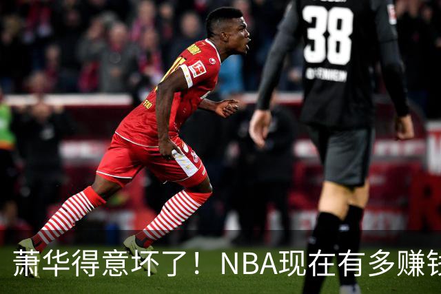 萧华得意坏了！NBA现在有多赚钱？上赛季营收116.8亿美刀！