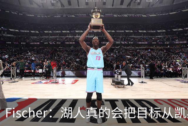 Fischer：湖人真的会把目标从凯斯勒转向杜伦吗 后者其实更难挖走